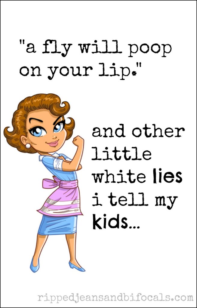 A fly will poop on your lip...and other lies I tell my kids|Ripped Jeans and Bifocals