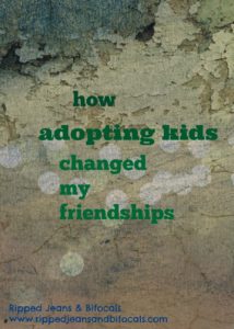 How adopting kids changed my friendships|Ripped Jeans and Bifocals|Adoption