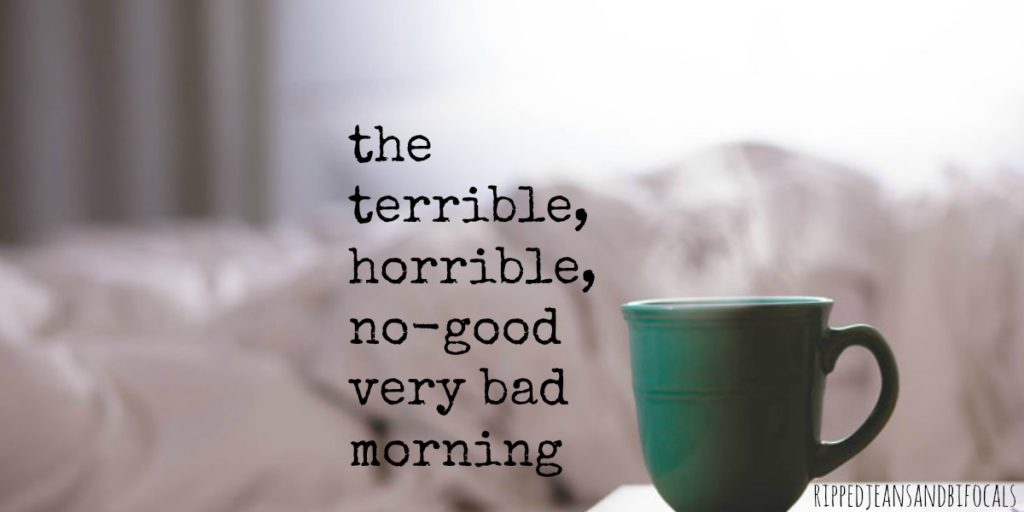 The terrible, horrible no-good very bad morning|Ripped Jeans and Bifocals